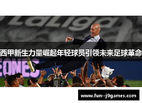 西甲新生力量崛起年轻球员引领未来足球革命 西甲新生力量崛起年轻球员引领未来足球革命