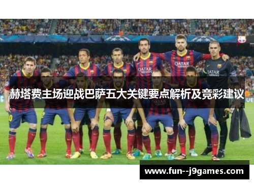 赫塔费主场迎战巴萨五大关键要点解析及竞彩建议 赫塔费主场迎战巴萨五大关键要点解析及竞彩建议