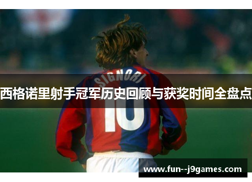 西格诺里射手冠军历史回顾与获奖时间全盘点 西格诺里射手冠军历史回顾与获奖时间全盘点