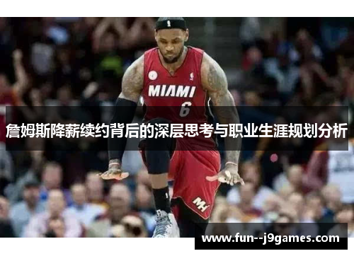 詹姆斯降薪续约背后的深层思考与职业生涯规划分析