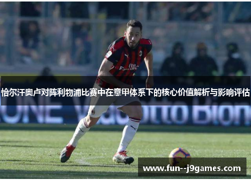恰尔汗奥卢对阵利物浦比赛中在意甲体系下的核心价值解析与影响评估 恰尔汗奥卢对阵利物浦比赛中在意甲体系下的核心价值解析与影响评估