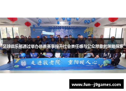 足球俱乐部通过举办慈善赛事提升社会责任感与公众形象的策略探索