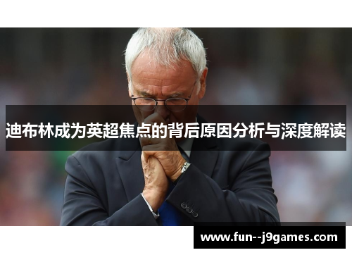 迪布林成为英超焦点的背后原因分析与深度解读