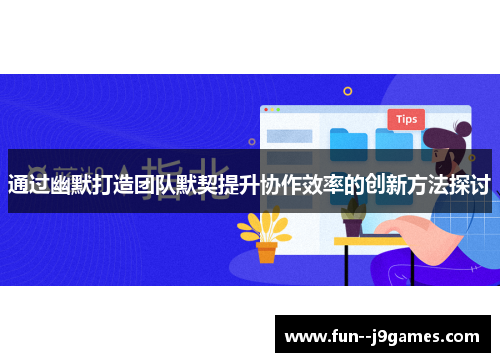 通过幽默打造团队默契提升协作效率的创新方法探讨 通过幽默打造团队默契提升协作效率的创新方法探讨