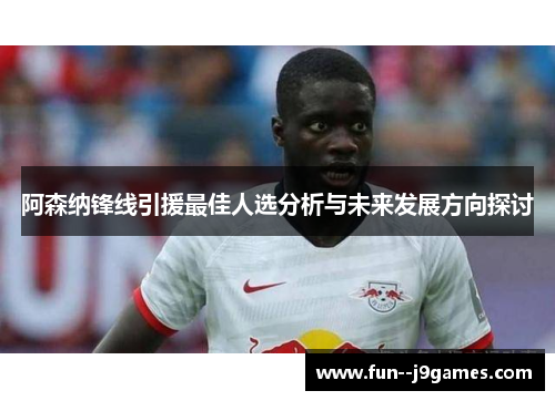 阿森纳锋线引援最佳人选分析与未来发展方向探讨