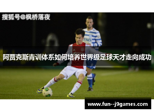 阿贾克斯青训体系如何培养世界级足球天才走向成功