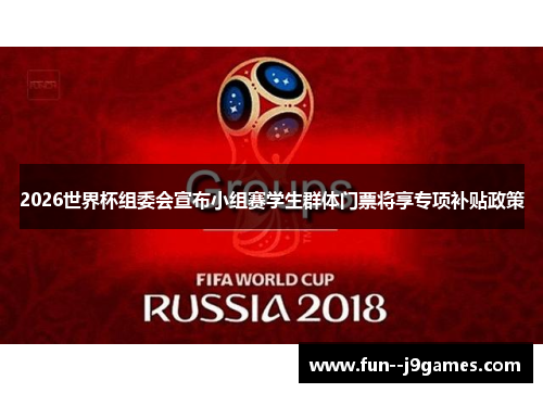2026世界杯组委会宣布小组赛学生群体门票将享专项补贴政策 2026世界杯组委会宣布小组赛学生群体门票将享专项补贴政策