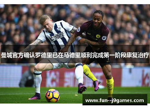 曼城官方确认罗德里已在马德里顺利完成第一阶段康复治疗 曼城官方确认罗德里已在马德里顺利完成第一阶段康复治疗