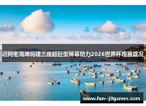 迈阿密海滩将建三座超巨型屏幕助力2026世界杯观赛盛况