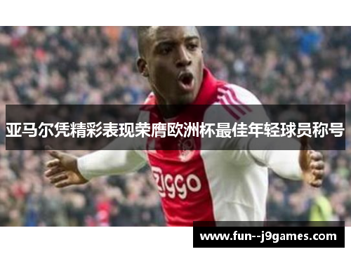亚马尔凭精彩表现荣膺欧洲杯最佳年轻球员称号