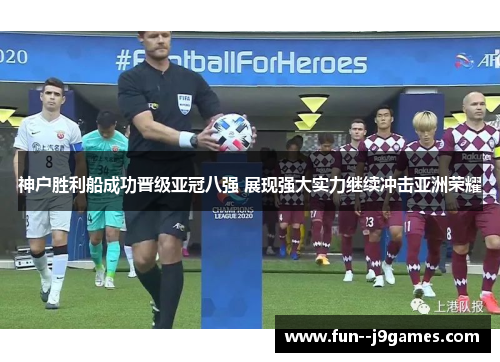 神户胜利船成功晋级亚冠八强 展现强大实力继续冲击亚洲荣耀
