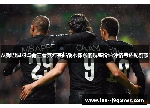 从姆巴佩对阵荷兰看其对英超战术体系的现实价值评估与适配前景