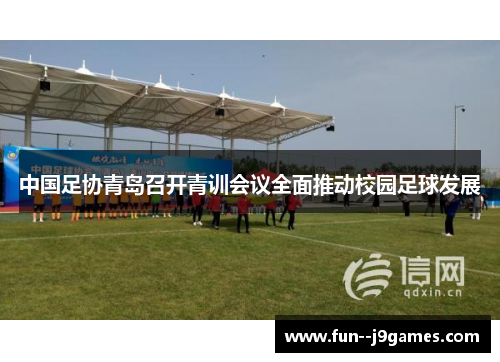 中国足协青岛召开青训会议全面推动校园足球发展 中国足协青岛召开青训会议全面推动校园足球发展