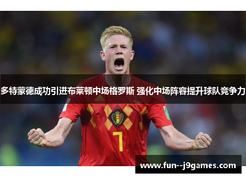 多特蒙德成功引进布莱顿中场格罗斯 强化中场阵容提升球队竞争力