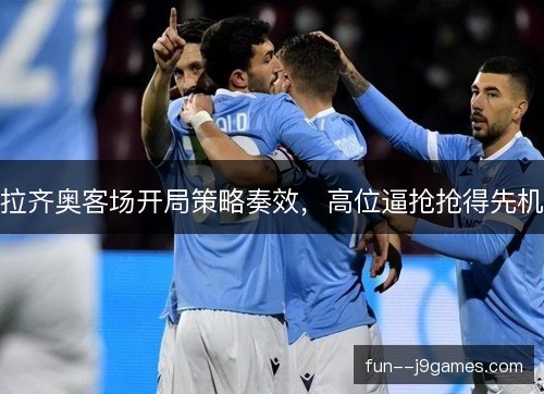 拉齐奥客场开局策略奏效，高位逼抢抢得先机